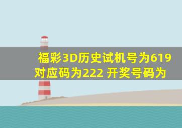 福彩3D历史试机号为619 对应码为222 开奖号码为